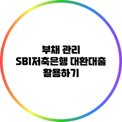 부채 관리: SBI저축은행 대환대출 활용하기