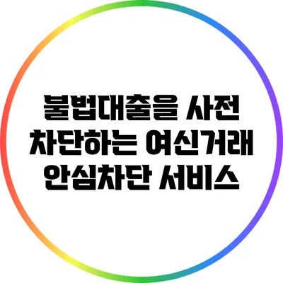 불법대출을 사전 차단하는 여신거래 안심차단 서비스