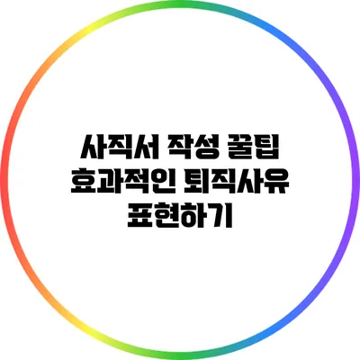 사직서 작성 꿀팁: 효과적인 퇴직사유 표현하기