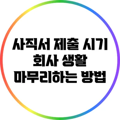 사직서 제출 시기: 회사 생활 마무리하는 방법