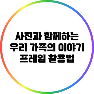 사진과 함께하는 우리 가족의 이야기: 프레임 활용법