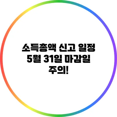 소득총액 신고 일정: 5월 31일 마감일 주의!