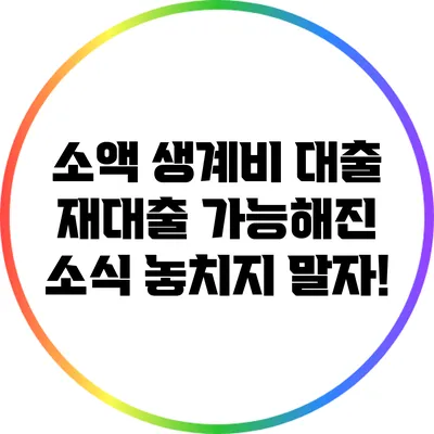 소액 생계비 대출 재대출 가능해진 소식: 놓치지 말자!