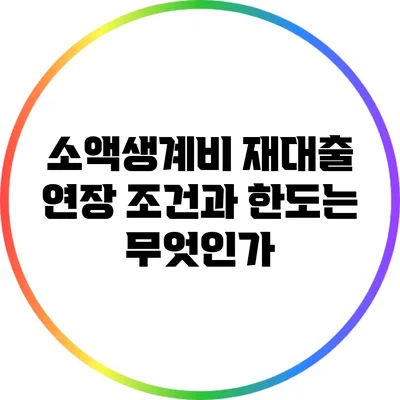 소액생계비 재대출 연장 조건과 한도는 무엇인가?