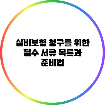 실비보험 청구를 위한 필수 서류 목록과 준비법