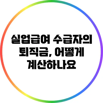 실업급여 수급자의 퇴직금, 어떻게 계산하나요?