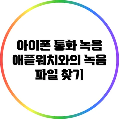 아이폰 통화 녹음: 애플워치와의 녹음 파일 찾기