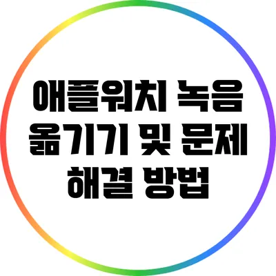 애플워치 녹음 옮기기 및 문제 해결 방법