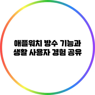 애플워치 방수 기능과 생활: 사용자 경험 공유