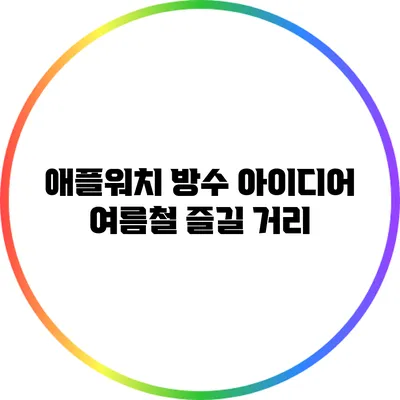 애플워치 방수 아이디어: 여름철 즐길 거리