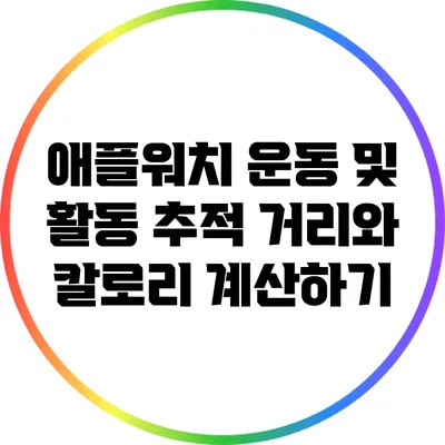 애플워치 운동 및 활동 추적: 거리와 칼로리 계산하기