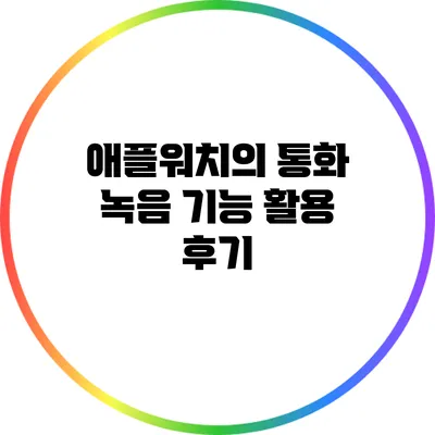 애플워치의 통화 녹음 기능 활용 후기