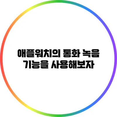 애플워치의 통화 녹음 기능을 사용해보자