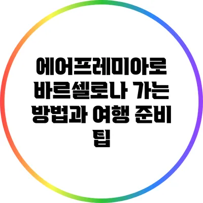 에어프레미아로 바르셀로나 가는 방법과 여행 준비 팁