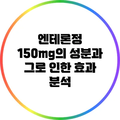 엔테론정 150mg의 성분과 그로 인한 효과 분석