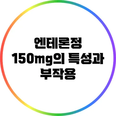 엔테론정 150mg의 특성과 부작용