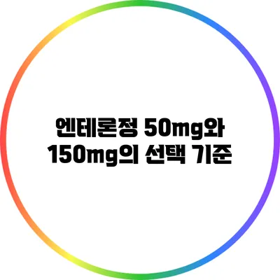 엔테론정: 50mg와 150mg의 선택 기준