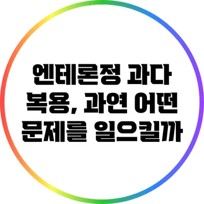 엔테론정 과다 복용, 과연 어떤 문제를 일으킬까?