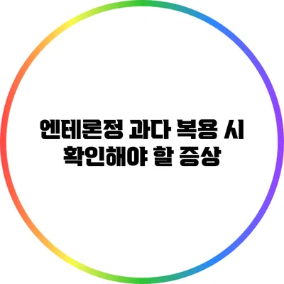 엔테론정 과다 복용 시 확인해야 할 증상