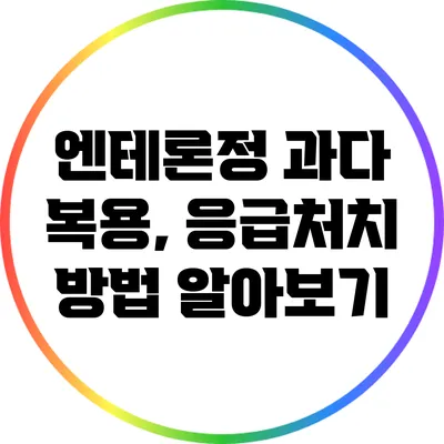 엔테론정 과다 복용, 응급처치 방법 알아보기