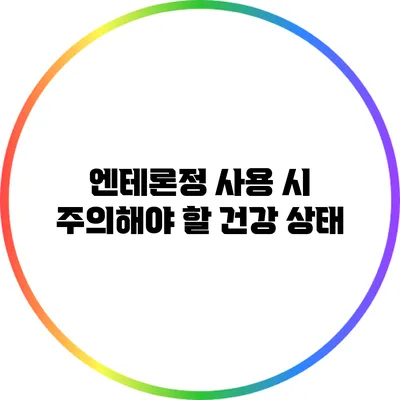 엔테론정 사용 시 주의해야 할 건강 상태