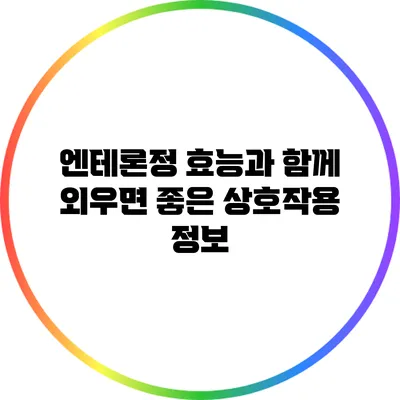 엔테론정 효능과 함께 외우면 좋은 상호작용 정보