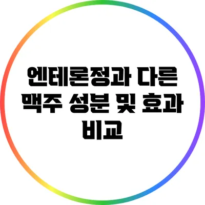 엔테론정과 다른 맥주: 성분 및 효과 비교