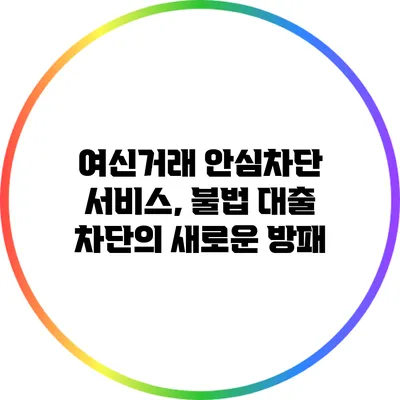 여신거래 안심차단 서비스, 불법 대출 차단의 새로운 방패