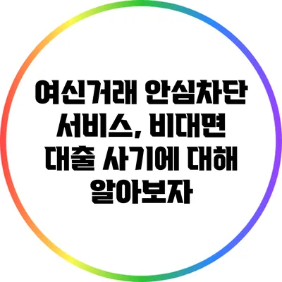 여신거래 안심차단 서비스, 비대면 대출 사기에 대해 알아보자