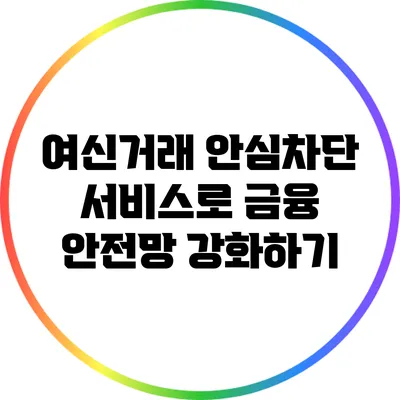 여신거래 안심차단 서비스로 금융 안전망 강화하기