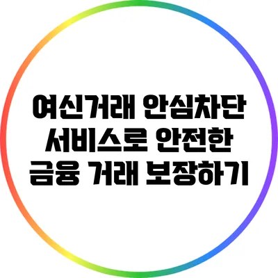 여신거래 안심차단 서비스로 안전한 금융 거래 보장하기