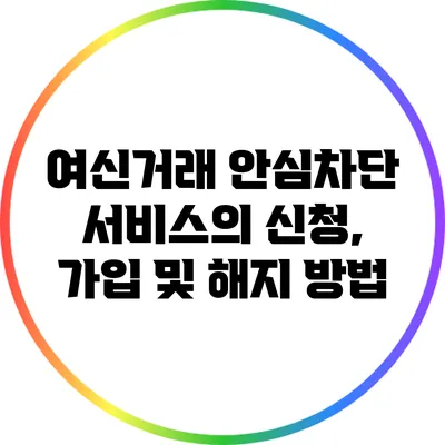 여신거래 안심차단 서비스의 신청, 가입 및 해지 방법