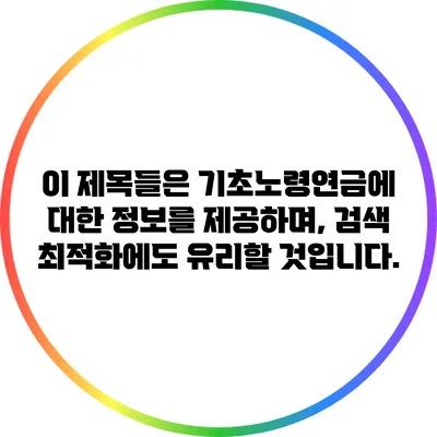 이 제목들은 기초노령연금에 대한 정보를 제공하며, 검색 최적화에도 유리할 것입니다.