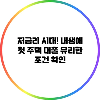 저금리 시대! 내생애 첫 주택 대출 유리한 조건 확인