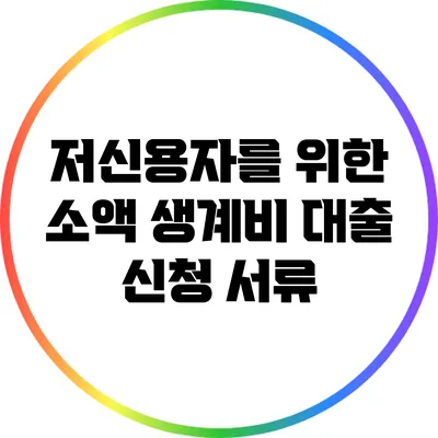 저신용자를 위한 소액 생계비 대출 신청 서류