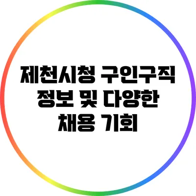 제천시청 구인구직 정보 및 다양한 채용 기회