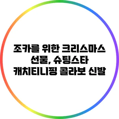 조카를 위한 크리스마스 선물, 슈팅스타 캐치티니핑 콜라보 신발