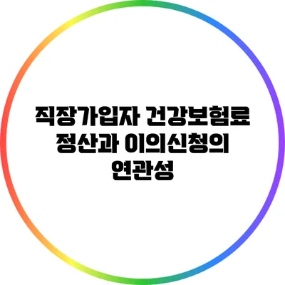 직장가입자 건강보험료 정산과 이의신청의 연관성