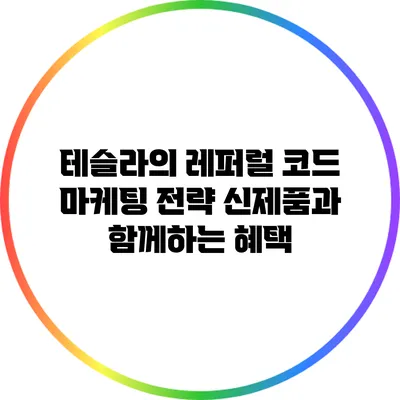 테슬라의 레퍼럴 코드 마케팅 전략: 신제품과 함께하는 혜택
