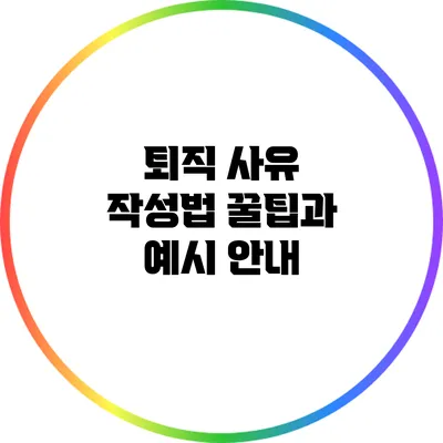 퇴직 사유 작성법: 꿀팁과 예시 안내