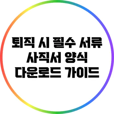 퇴직 시 필수 서류: 사직서 양식 다운로드 가이드