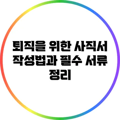 퇴직을 위한 사직서 작성법과 필수 서류 정리