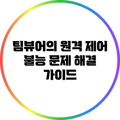 팀뷰어의 원격 제어 불능 문제 해결 가이드