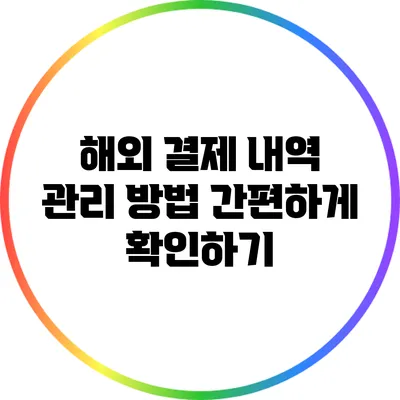 해외 결제 내역 관리 방법: 간편하게 확인하기