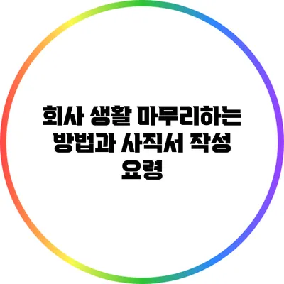 회사 생활 마무리하는 방법과 사직서 작성 요령