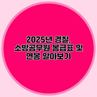 2025년 경찰, 소방공무원 봉급표 및 연봉 알아보기