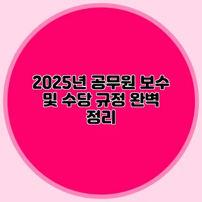 2025년 공무원 보수 및 수당 규정 완벽 정리