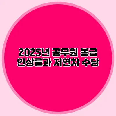 2025년 공무원 봉급 인상률과 저연차 수당