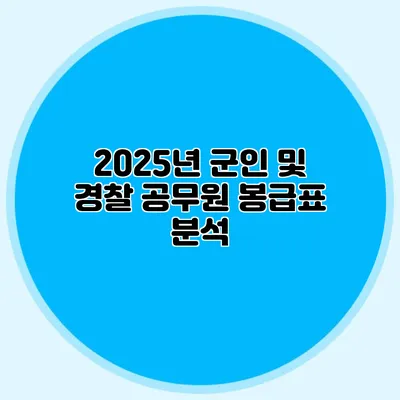2025년 군인 및 경찰 공무원 봉급표 분석