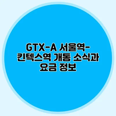 GTX-A 서울역-킨텍스역 개통 소식과 요금 정보